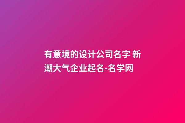有意境的设计公司名字 新潮大气企业起名-名学网-第1张-公司起名-玄机派
